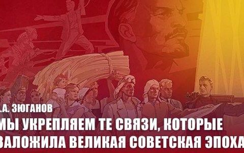 Г.А. Зюганов: Мы укрепляем те связи, которые заложила великая советская эпоха!