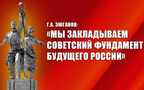 Г.А. Зюганов: «Мы закладываем советский фундамент будущего России»